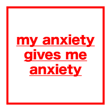 anxiety gives me anxiety